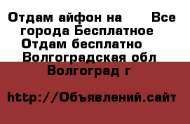 Отдам айфон на 32 - Все города Бесплатное » Отдам бесплатно   . Волгоградская обл.,Волгоград г.